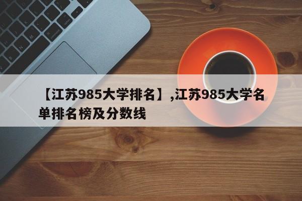【江苏985大学排名】,江苏985大学名单排名榜及分数线