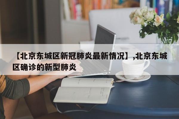 详细阅读:【北京东城区新冠肺炎最新情况】,北京东城区确诊的新型肺炎 【北京东城区新冠肺炎最新情况】,北京东城区确诊的新型肺炎