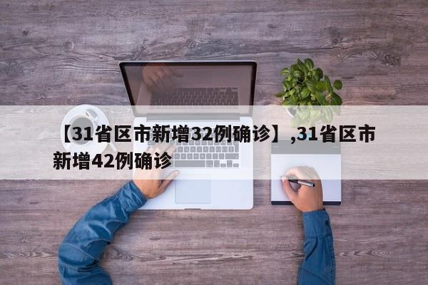 详细阅读:【31省区市新增32例确诊】,31省区市新增42例确诊 【31省区市新增32例确诊】,31省区市新增42例确诊