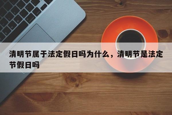 清明节属于法定假日吗为什么，清明节是法定节假日吗