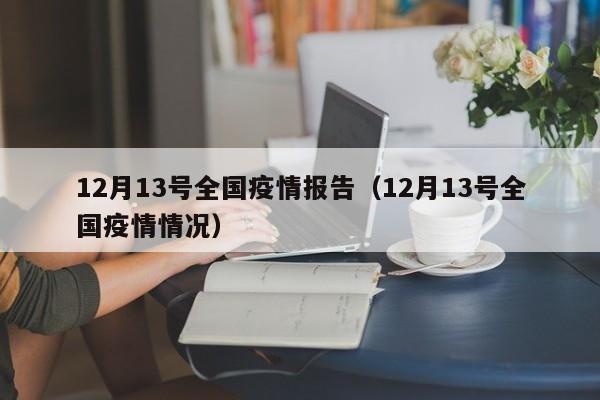详细阅读:12月13号全国疫情报告(12月13号全国疫情情况) 12月13号全国疫情报告(12月13号全国疫情情况)
