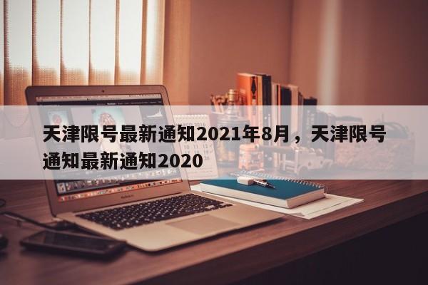 详细阅读:天津限号最新通知2021年8月,天津限号通知最新通知2020 天津限号最新通知2021年8月,天津限号通知最新通知2020