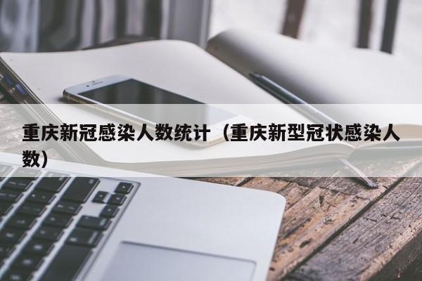 重庆新冠感染人数统计（重庆新型冠状感染人数）