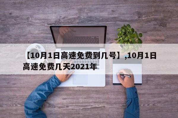 详细阅读:【10月1日高速免费到几号】,10月1日高速免费几天2021年 【10月1日高速免费到几号】,10月1日高速免费几天2021年