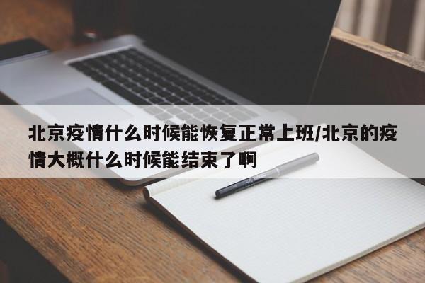 详细阅读:北京疫情什么时候能恢复正常上班/北京的疫情大概什么时候能结束了啊 北京疫情什么时候能恢复正常上班/北京的疫情大概什么时候能结束了啊