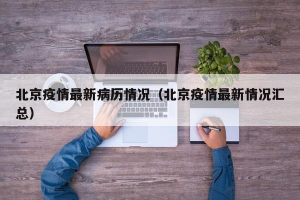 详细阅读:北京疫情最新病历情况(北京疫情最新情况汇总) 北京疫情最新病历情况(北京疫情最新情况汇总)