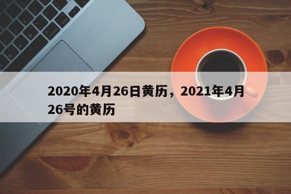 2020年4月26日黄历，2021年4月26号的黄历