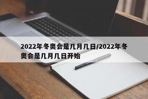2022年冬奥会是几月几日/2022年冬奥会是几月几日开始