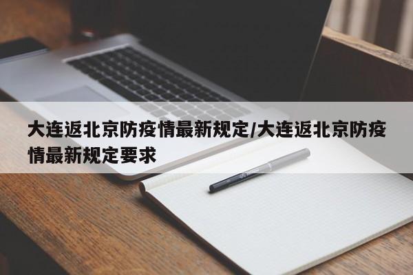 大连返北京防疫情最新规定/大连返北京防疫情最新规定要求