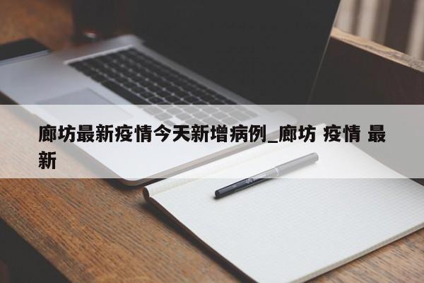 廊坊最新疫情今天新增病例_廊坊 疫情 最新