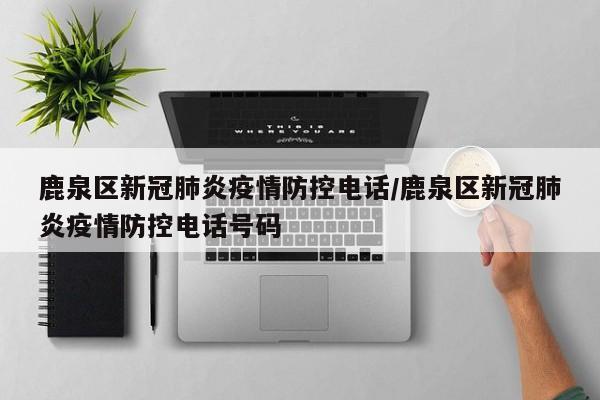 鹿泉区新冠肺炎疫情防控电话/鹿泉区新冠肺炎疫情防控电话号码