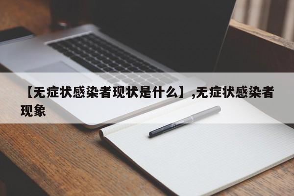 详细阅读:【无症状感染者现状是什么】,无症状感染者现象 【无症状感染者现状是什么】,无症状感染者现象