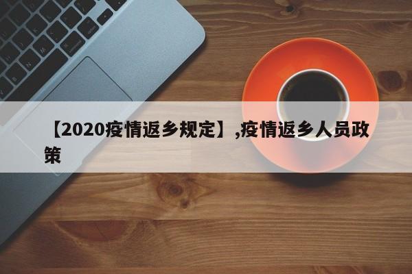 【2020疫情返乡规定】,疫情返乡人员政策