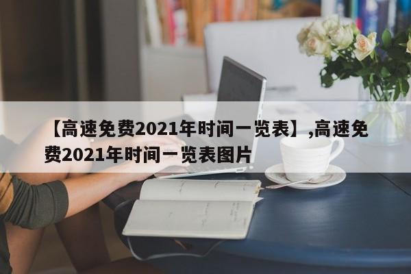 【高速免费2021年时间一览表】,高速免费2021年时间一览表图片