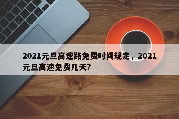 2021元旦高速路免费时间规定，2021元旦高速免费几天?