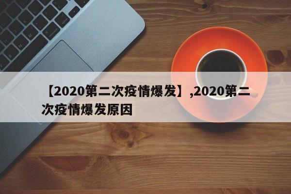 详细阅读:【2020第二次疫情爆发】,2020第二次疫情爆发原因 【2020第二次疫情爆发】,2020第二次疫情爆发原因