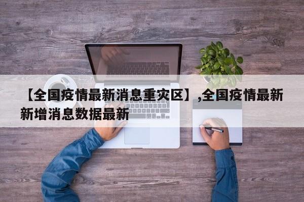 详细阅读:【全国疫情最新消息重灾区】,全国疫情最新新增消息数据最新 【全国疫情最新消息重灾区】,全国疫情最新新增消息数据最新