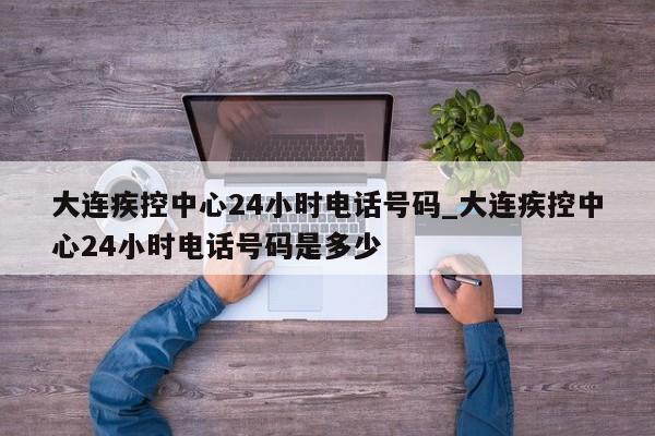 详细阅读:大连疾控中心24小时电话号码_大连疾控中心24小时电话号码是多少 大连疾控中心24小时电话号码_大连疾控中心24小时电话号码是多少