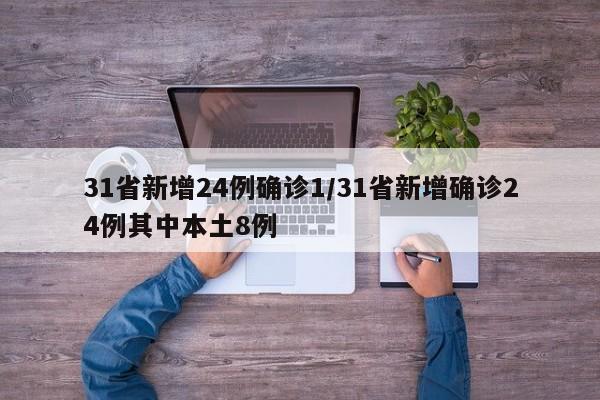 31省新增24例确诊1/31省新增确诊24例其中本土8例