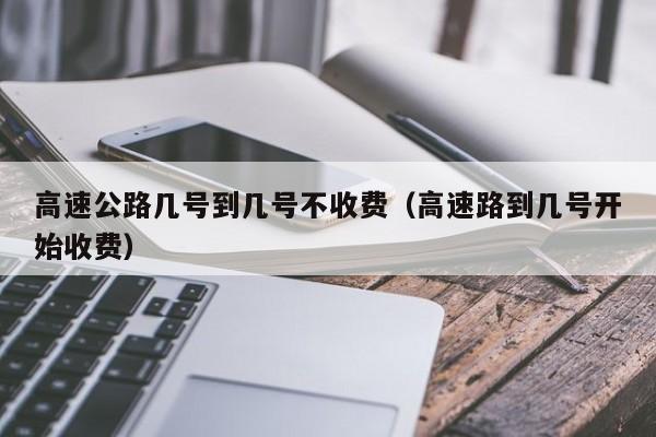 高速公路几号到几号不收费(高速路到几号开始收费)