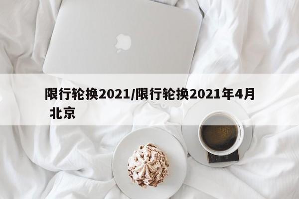 限行轮换2021/限行轮换2021年4月 北京
