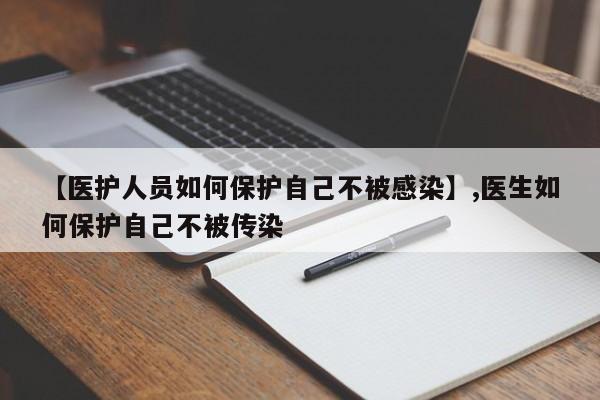 详细阅读:【医护人员如何保护自己不被感染】,医生如何保护自己不被传染 【医护人员如何保护自己不被感染】,医生如何保护自己不被传染