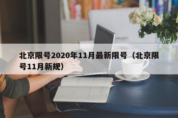 详细阅读:北京限号2020年11月最新限号(北京限号11月新规) 北京限号2020年11月最新限号(北京限号11月新规)