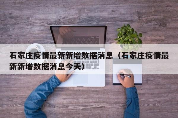 石家庄疫情最新新增数据消息（石家庄疫情最新新增数据消息今天）