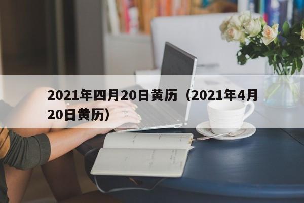 2021年四月20日黄历(2021年4月20日黄历)