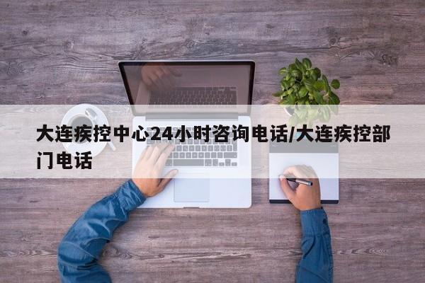 大连疾控中心24小时咨询电话/大连疾控部门电话