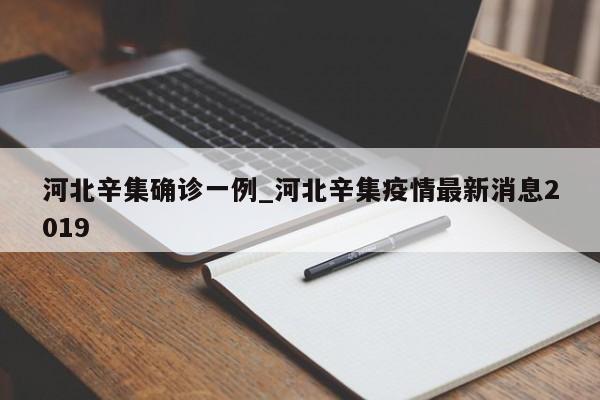 详细阅读:河北辛集确诊一例_河北辛集疫情最新消息2019 河北辛集确诊一例_河北辛集疫情最新消息2019