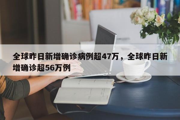 详细阅读:全球昨日新增确诊病例超47万,全球昨日新增确诊超56万例 全球昨日新增确诊病例超47万,全球昨日新增确诊超56万例
