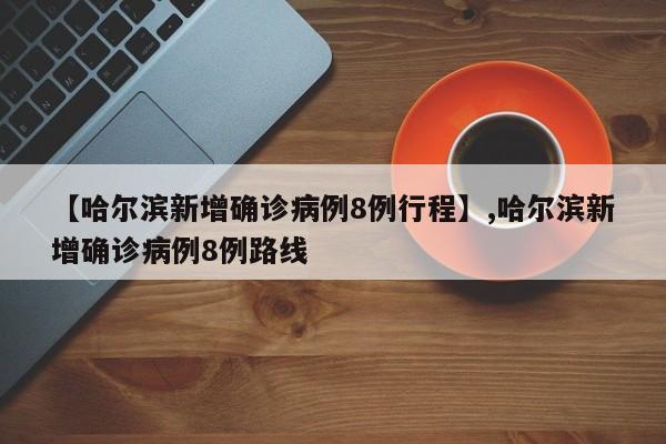 详细阅读:【哈尔滨新增确诊病例8例行程】,哈尔滨新增确诊病例8例路线 【哈尔滨新增确诊病例8例行程】,哈尔滨新增确诊病例8例路线