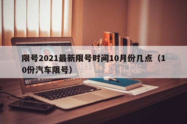 限号2021最新限号时间10月份几点（10份汽车限号）