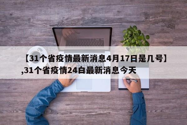 【31个省疫情最新消息4月17日是几号】,31个省疫情24白最新消息今天