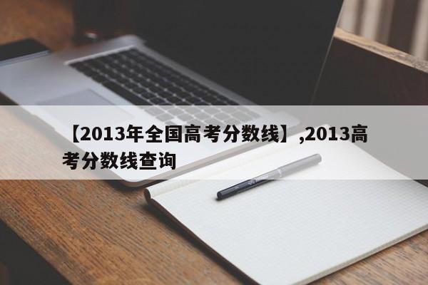 【2013年全国高考分数线】,2013高考分数线查询