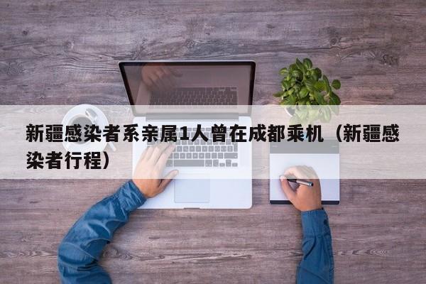 新疆感染者系亲属1人曾在成都乘机(新疆感染者行程)