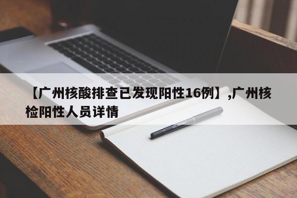 【广州核酸排查已发现阳性16例】,广州核检阳性人员详情