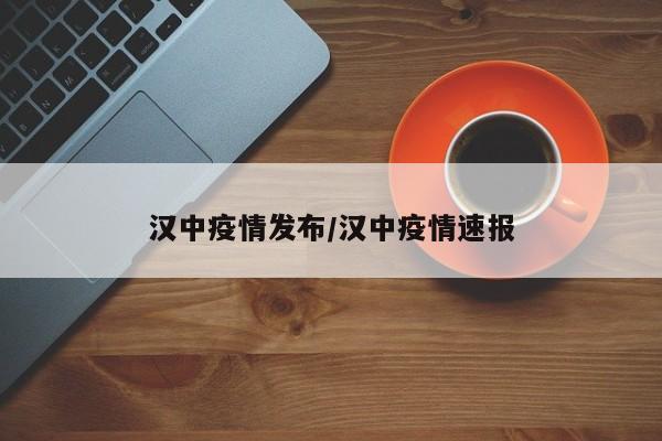 汉中疫情发布/汉中疫情速报