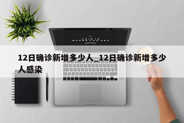 12日确诊新增多少人_12日确诊新增多少人感染