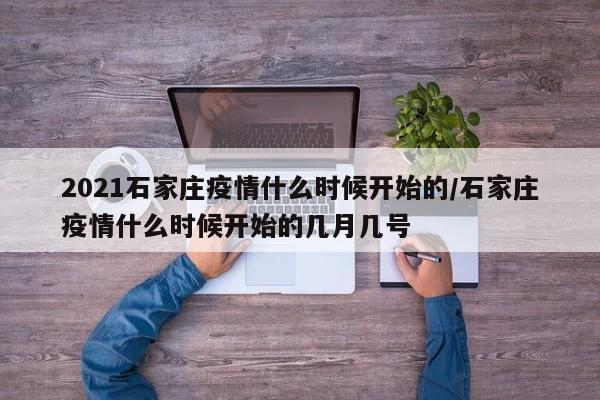详细阅读:2021石家庄疫情什么时候开始的/石家庄疫情什么时候开始的几月几号 2021石家庄疫情什么时候开始的/石家庄疫情什么时候开始的几月几号