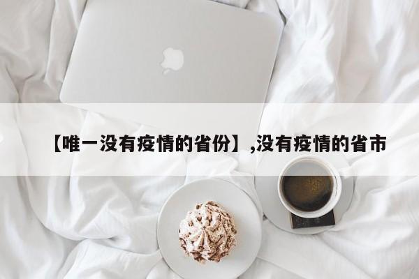 【唯一没有疫情的省份】,没有疫情的省市