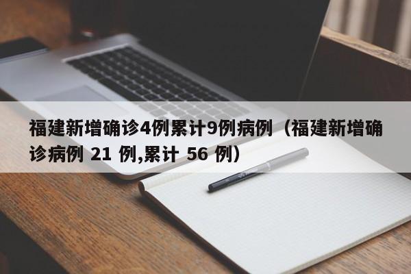 详细阅读:福建新增确诊4例累计9例病例(福建新增确诊病例 21 例,累计 56 例) 福建新增确诊4例累计9例病例(福建新增确诊病例 21 例,累计 56 例)