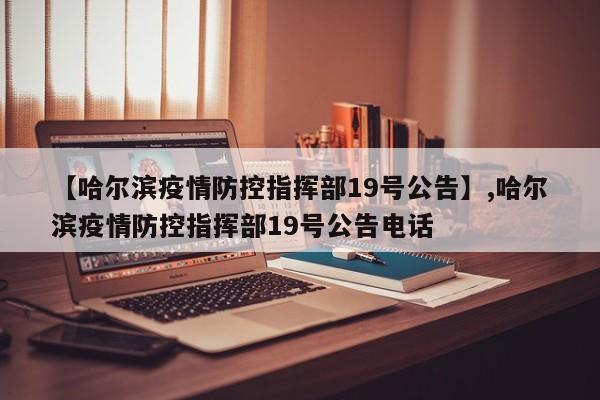 详细阅读:【哈尔滨疫情防控指挥部19号公告】,哈尔滨疫情防控指挥部19号公告电话 【哈尔滨疫情防控指挥部19号公告】,哈尔滨疫情防控指挥部19号公告电话