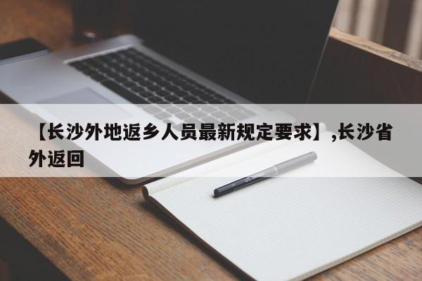 详细阅读:【长沙外地返乡人员最新规定要求】,长沙省外返回 【长沙外地返乡人员最新规定要求】,长沙省外返回
