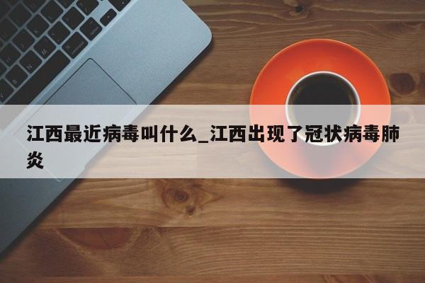 江西最近病毒叫什么_江西出现了冠状病毒肺炎