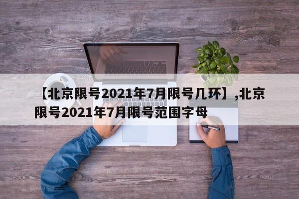 【北京限号2021年7月限号几环】,北京限号2021年7月限号范围字母