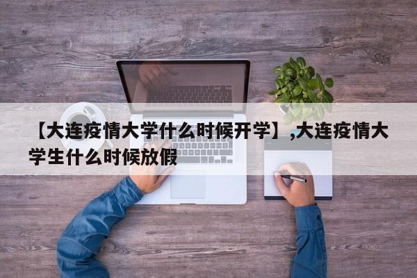 详细阅读:【大连疫情大学什么时候开学】,大连疫情大学生什么时候放假 【大连疫情大学什么时候开学】,大连疫情大学生什么时候放假