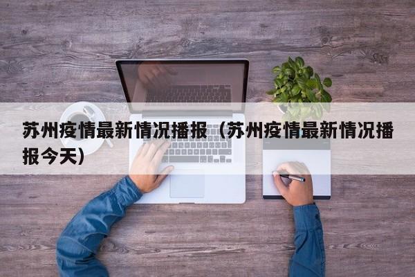 详细阅读:苏州疫情最新情况播报(苏州疫情最新情况播报今天) 苏州疫情最新情况播报(苏州疫情最新情况播报今天)