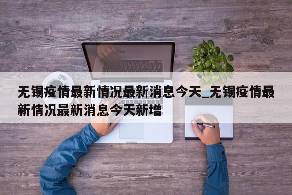 无锡疫情最新情况最新消息今天_无锡疫情最新情况最新消息今天新增